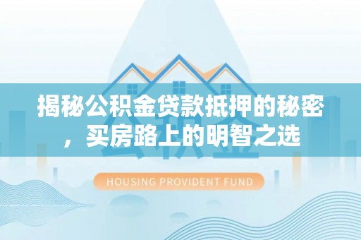 泽州揭秘公积金贷款抵押的秘密，买房路上的明智之选