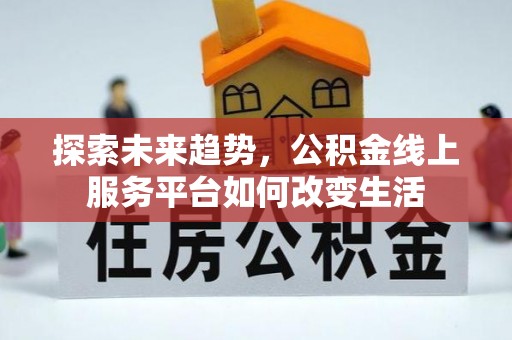 泽州探索未来趋势，公积金线上服务平台如何改变生活
