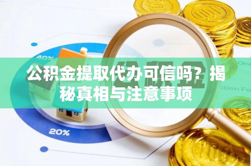 泽州公积金提取代办可信吗？揭秘真相与注意事项