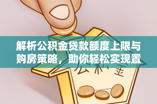 泽州解析公积金贷款额度上限与购房策略，助你轻松实现置业梦想