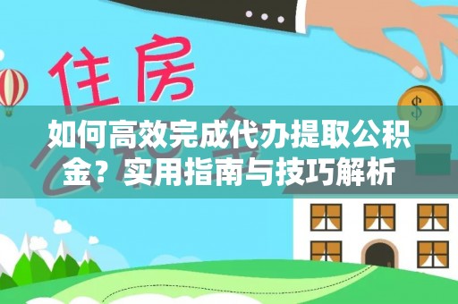 泽州如何高效完成代办提取公积金？实用指南与技巧解析