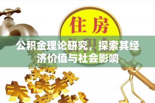 泽州公积金理论研究，探索其经济价值与社会影响