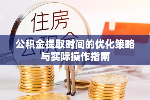 泽州公积金提取时间的优化策略与实际操作指南