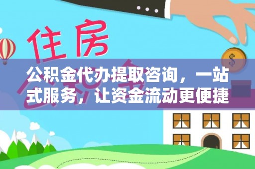泽州公积金代办提取咨询，一站式服务，让资金流动更便捷