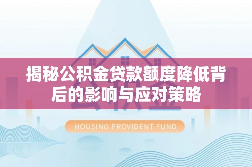 泽州揭秘公积金贷款额度降低背后的影响与应对策略