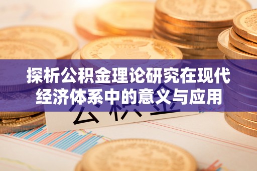 泽州探析公积金理论研究在现代经济体系中的意义与应用