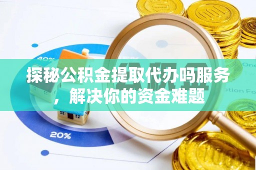 泽州探秘公积金提取代办吗服务，解决你的资金难题