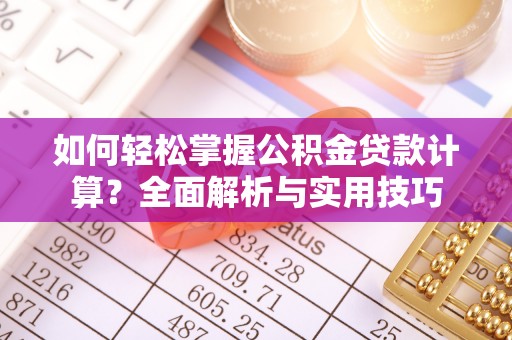 泽州如何轻松掌握公积金贷款计算？全面解析与实用技巧