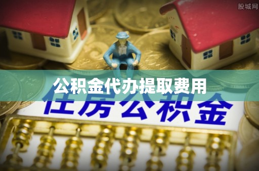 泽州公积金代办提取费用