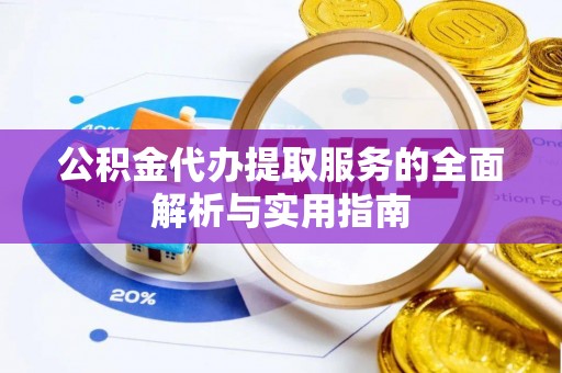 泽州公积金代办提取服务的全面解析与实用指南