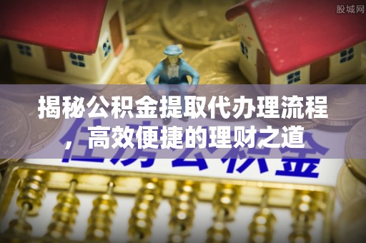泽州揭秘公积金提取代办理流程，高效便捷的理财之道