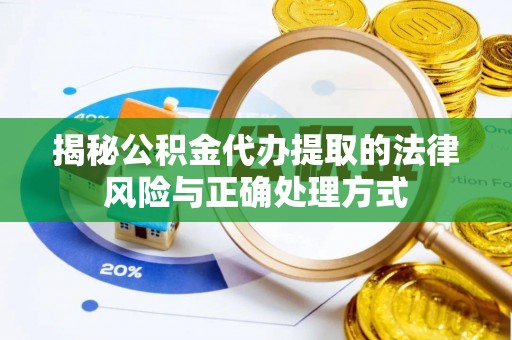 泽州揭秘公积金代办提取的法律风险与正确处理方式