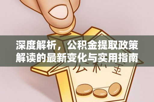 泽州深度解析，公积金提取政策解读的最新变化与实用指南