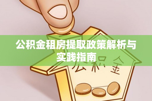 泽州公积金租房提取政策解析与实践指南