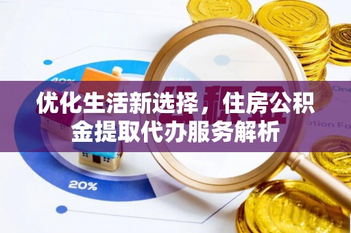 泽州优化生活新选择，住房公积金提取代办服务解析