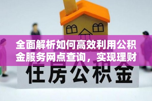 泽州全面解析如何高效利用公积金服务网点查询，实现理财与生活优化