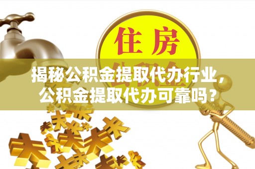 泽州揭秘公积金提取代办行业，公积金提取代办可靠吗？