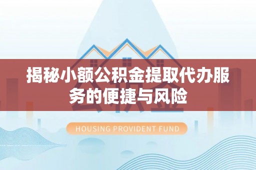泽州揭秘小额公积金提取代办服务的便捷与风险