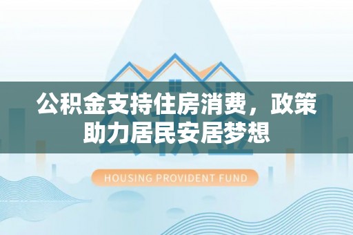 泽州公积金支持住房消费，政策助力居民安居梦想