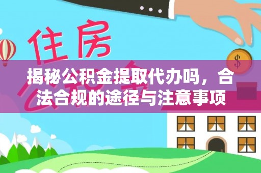 泽州揭秘公积金提取代办吗，合法合规的途径与注意事项