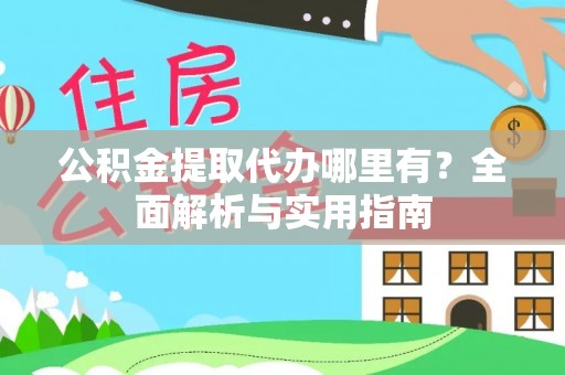 泽州公积金提取代办哪里有？全面解析与实用指南