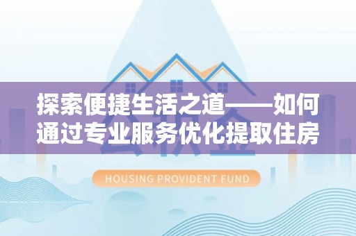 泽州探索便捷生活之道——如何通过专业服务优化提取住房公积金代办体验