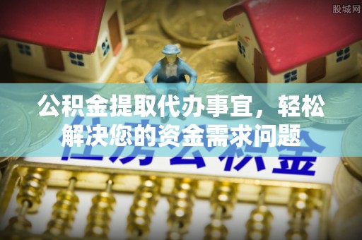 泽州公积金提取代办事宜，轻松解决您的资金需求问题