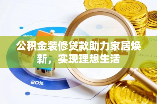 泽州公积金装修贷款助力家居焕新，实现理想生活