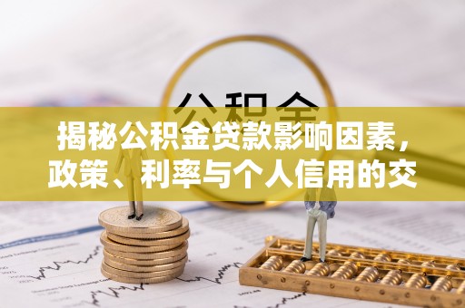 泽州揭秘公积金贷款影响因素，政策、利率与个人信用的交织作用