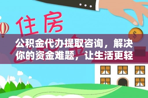 泽州公积金代办提取咨询，解决你的资金难题，让生活更轻松