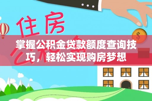 泽州掌握公积金贷款额度查询技巧，轻松实现购房梦想