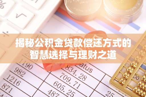 泽州揭秘公积金贷款偿还方式的智慧选择与理财之道