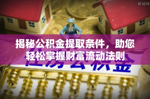 泽州揭秘公积金提取条件，助您轻松掌握财富流动法则