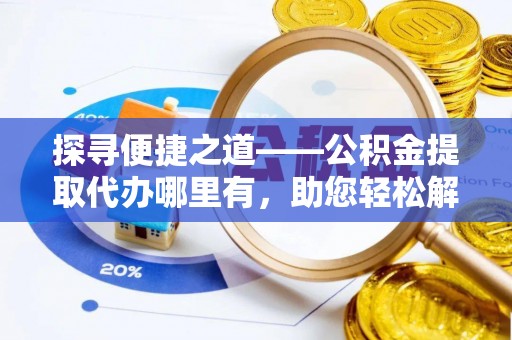 泽州探寻便捷之道——公积金提取代办哪里有，助您轻松解决资金难题
