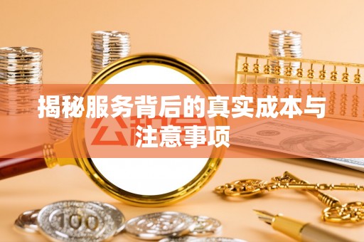 泽州揭秘服务背后的真实成本与注意事项