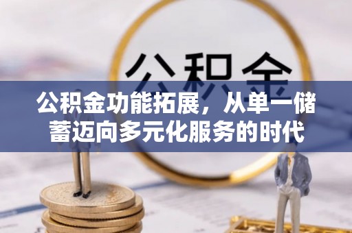 泽州公积金功能拓展，从单一储蓄迈向多元化服务的时代