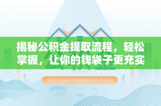 泽州揭秘公积金提取流程，轻松掌握，让你的钱袋子更充实