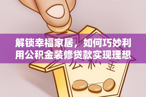 泽州解锁幸福家居，如何巧妙利用公积金装修贷款实现理想空间
