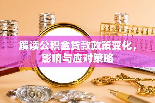 泽州解读公积金贷款政策变化，影响与应对策略