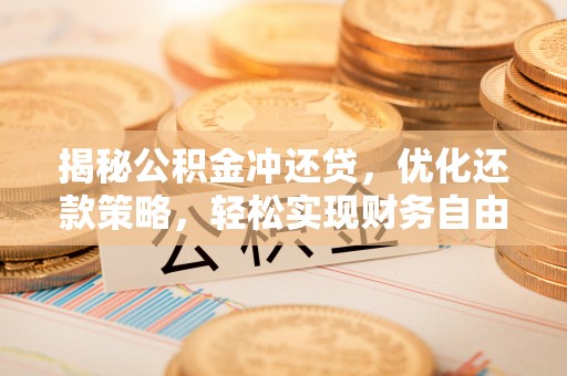 泽州揭秘公积金冲还贷，优化还款策略，轻松实现财务自由