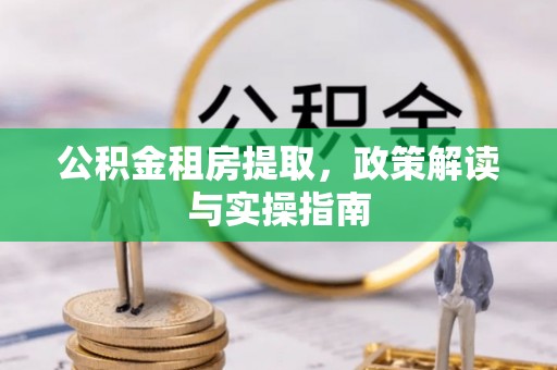 泽州公积金租房提取，政策解读与实操指南