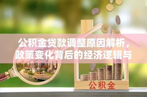 泽州公积金贷款调整原因解析，政策变化背后的经济逻辑与民生考量